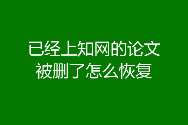 已经上知网的论文被删了怎么恢复