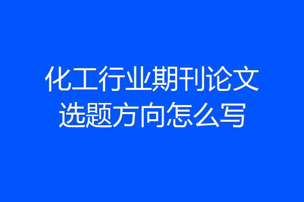 化工行业期刊论文选题方向怎么写