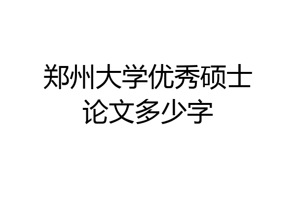郑州大学优秀硕士论文多少字