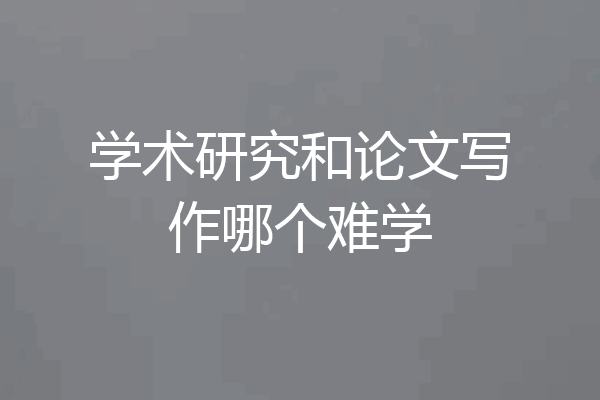 学术研究和论文写作哪个难学