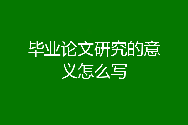 毕业论文研究的意义怎么写