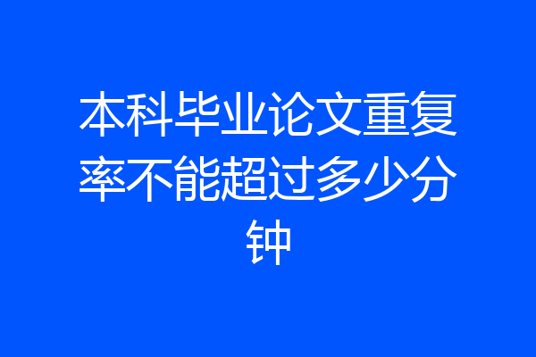 本科毕业论文重复率不能超过多少分钟