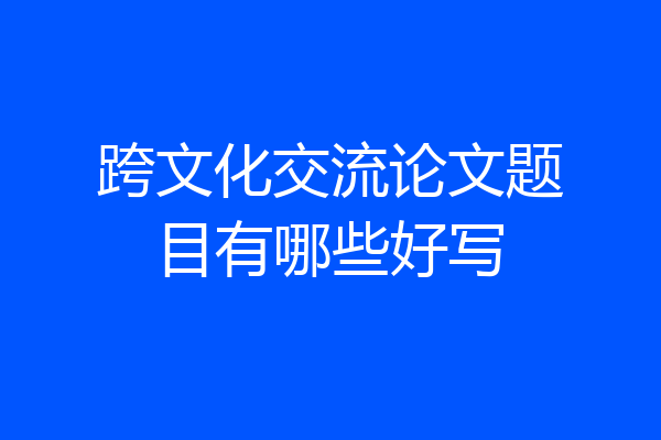 跨文化交流论文题目有哪些好写