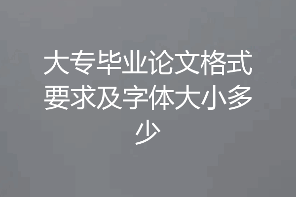 大专毕业论文格式要求及字体大小多少