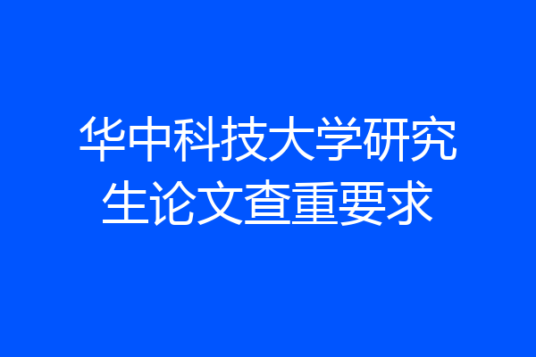 华中科技大学研究生论文查重要求