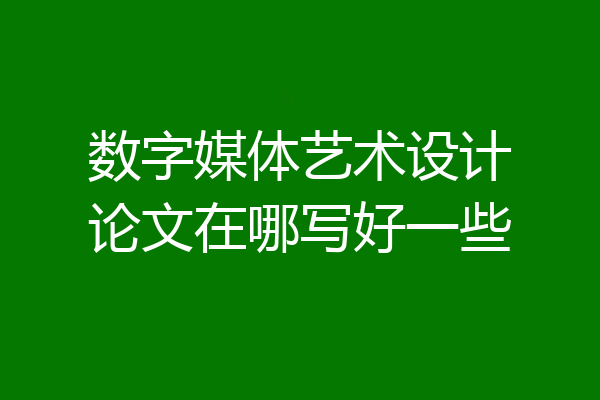 数字媒体艺术设计论文在哪写好一些