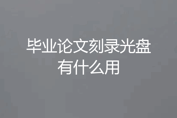 毕业论文刻录光盘有什么用
