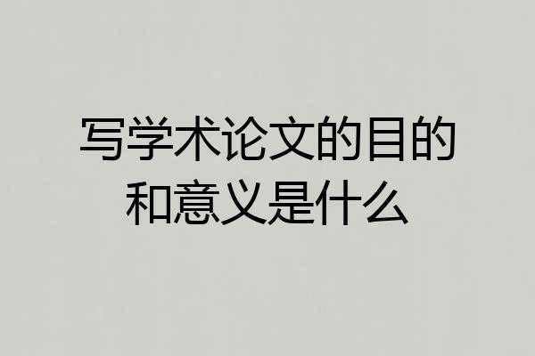写学术论文的目的和意义是什么