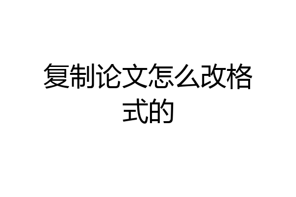 复制论文怎么改格式的