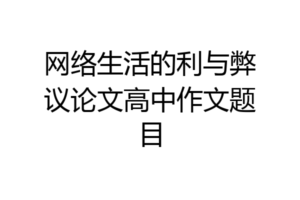 网络生活的利与弊议论文高中作文题目