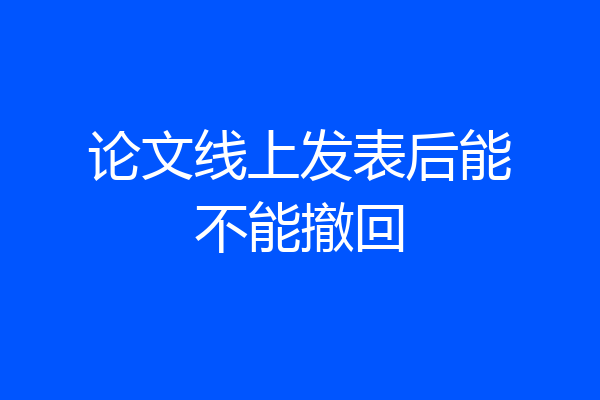 论文线上发表后能不能撤回