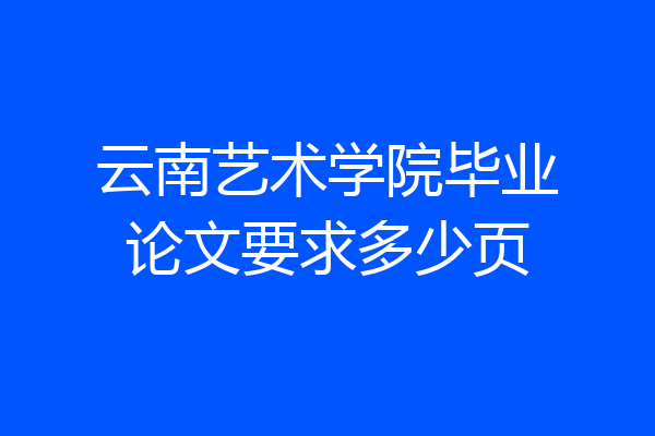 云南艺术学院毕业论文要求多少页