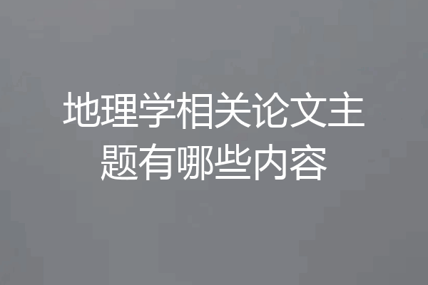 地理学相关论文主题有哪些内容
