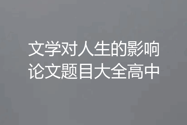 文学对人生的影响论文题目大全高中