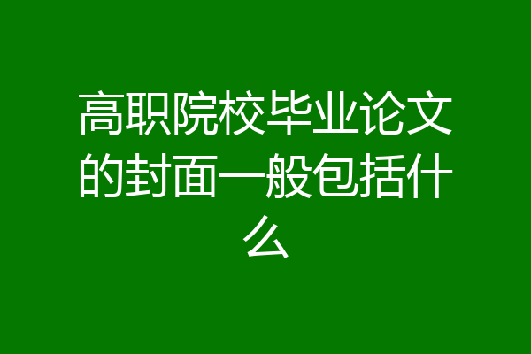 高职院校毕业论文的封面一般包括什么