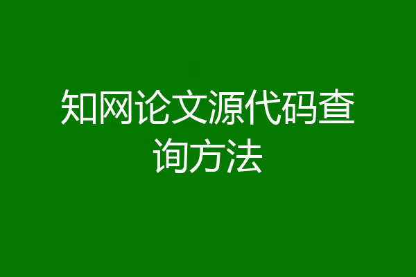知网论文源代码查询方法