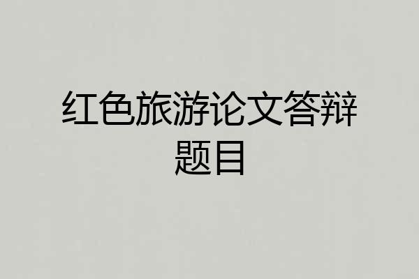 红色旅游论文答辩题目