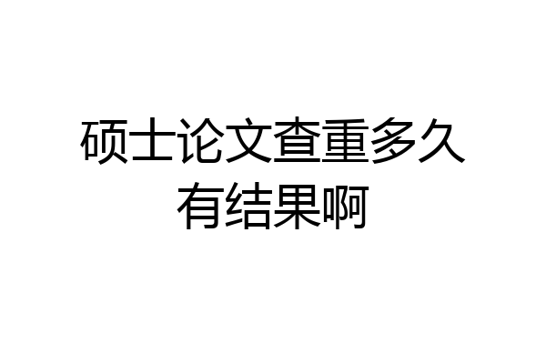 硕士论文查重多久有结果啊