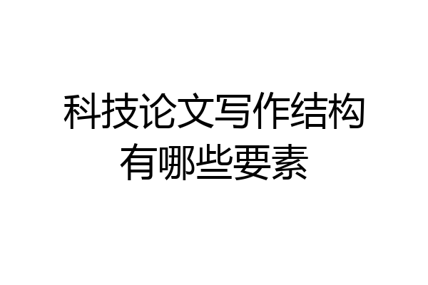 科技论文写作结构有哪些要素
