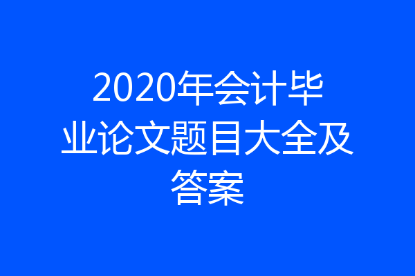 2020年会计毕业论文题目大全及答案