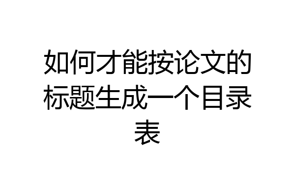 如何才能按论文的标题生成一个目录表