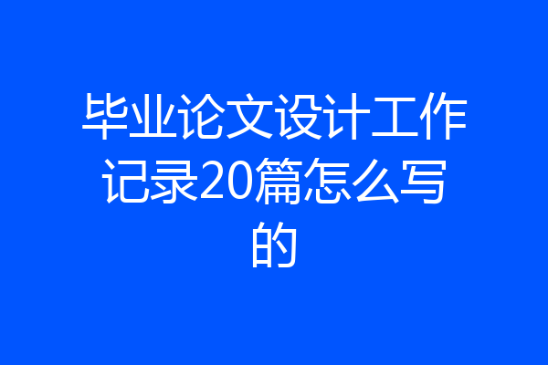 毕业论文设计工作记录20篇怎么写的