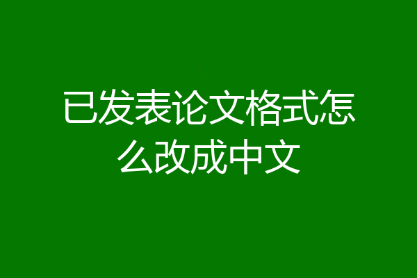 已发表论文格式怎么改成中文