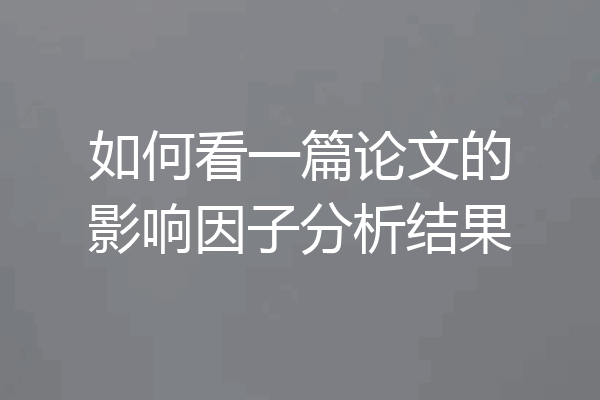 如何看一篇论文的影响因子分析结果