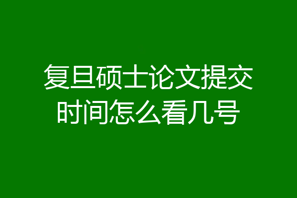 复旦硕士论文提交时间怎么看几号