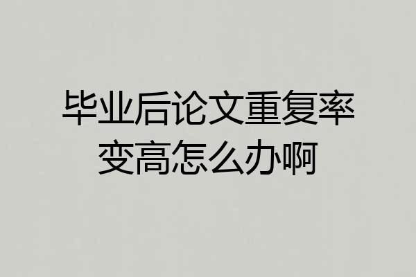 毕业后论文重复率变高怎么办啊