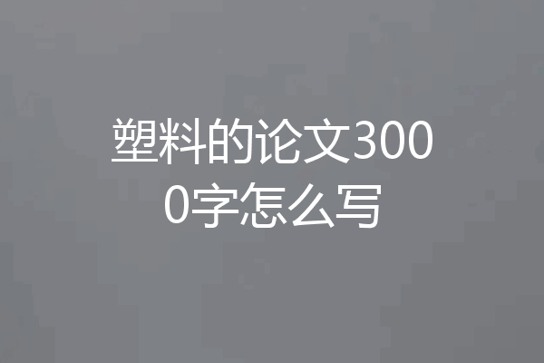 塑料的论文3000字怎么写
