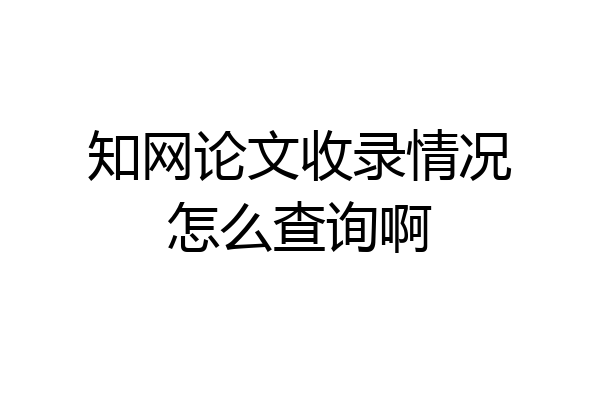 知网论文收录情况怎么查询啊