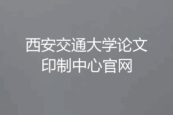 西安交通大学论文印制中心官网