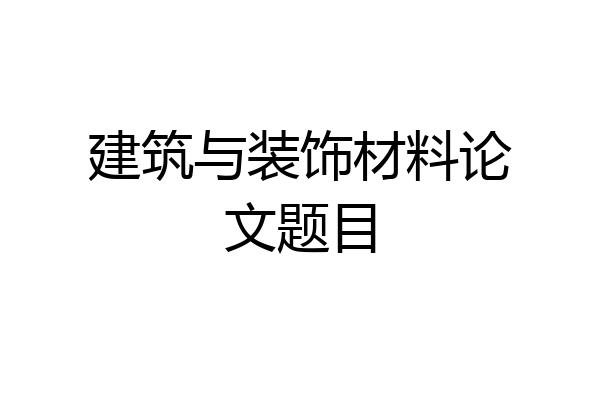 建筑与装饰材料论文题目