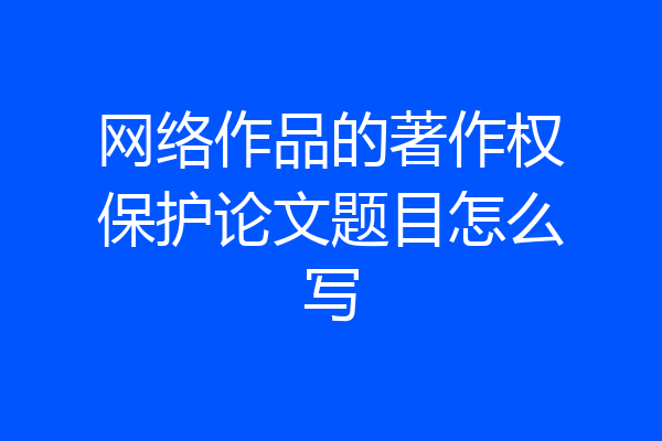 网络作品的著作权保护论文题目怎么写