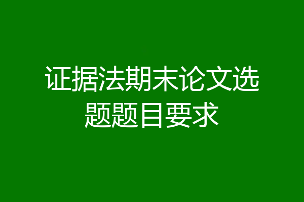 证据法期末论文选题题目要求