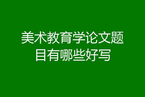 美术教育学论文题目有哪些好写
