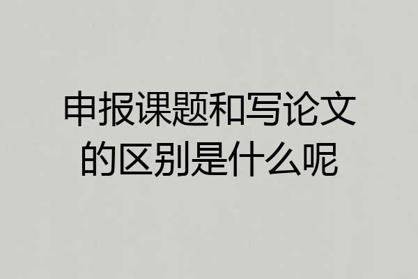 申报课题和写论文的区别是什么呢