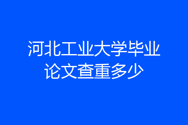 河北工业大学毕业论文查重多少