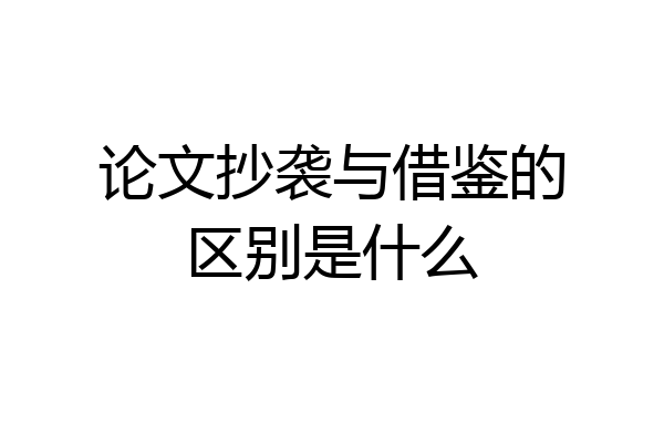 论文抄袭与借鉴的区别是什么