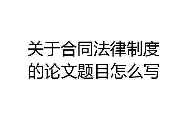 关于合同法律制度的论文题目怎么写