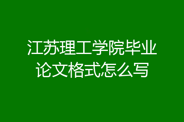 江苏理工学院毕业论文格式怎么写