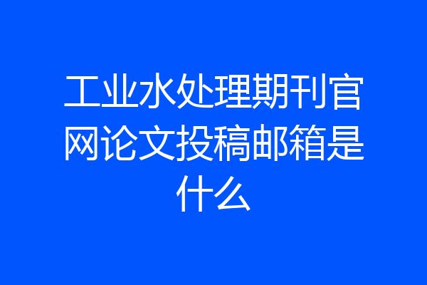 工业水处理期刊官网论文投稿邮箱是什么