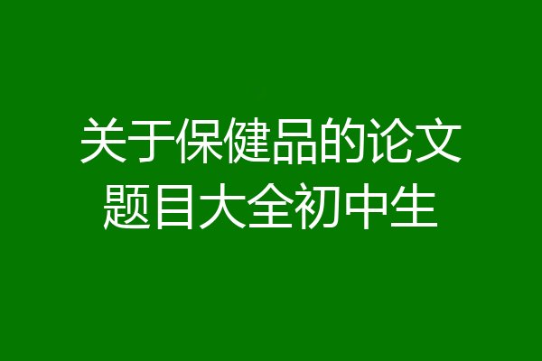 关于保健品的论文题目大全初中生
