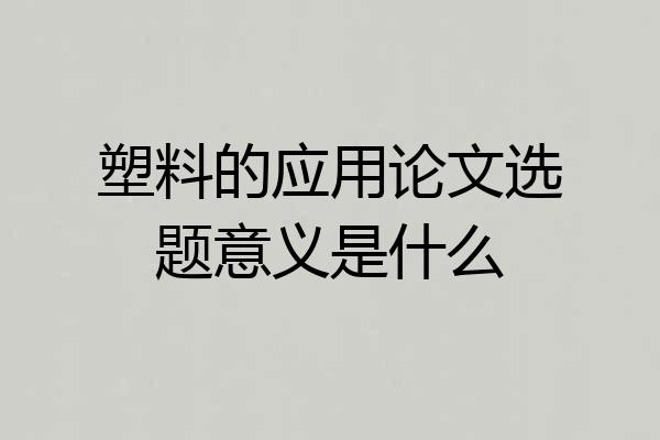 塑料的应用论文选题意义是什么