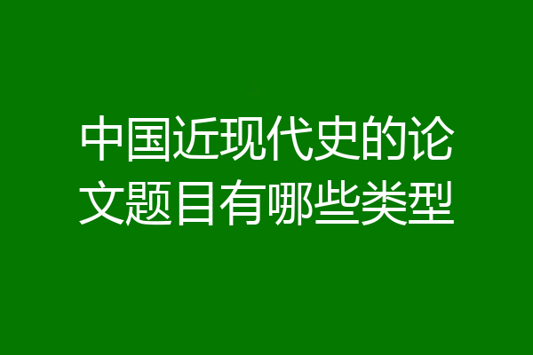 中国近现代史的论文题目有哪些类型