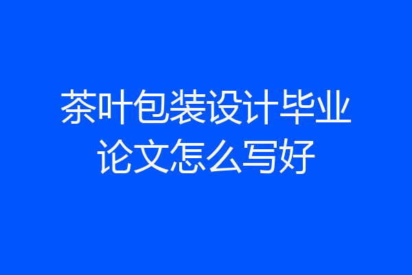 茶叶包装设计毕业论文怎么写好