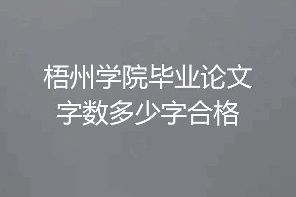 梧州学院毕业论文字数多少字合格