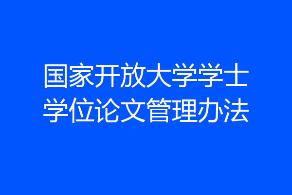 国家开放大学学士学位论文管理办法