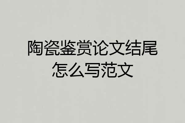 陶瓷鉴赏论文结尾怎么写范文